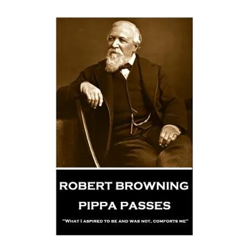 Robert Browning - Pippa Passes: "What I aspired to be and was not, comforts me"