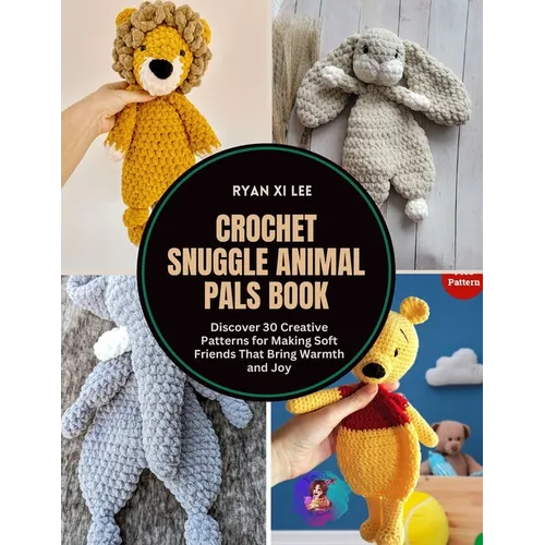 Crochet Snuggle Animal Pals Book: Discover 30 Creative Patterns for Making Soft Friends That Bring Warmth and Joy