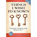 Things I Wish I'd Known: Cancer Caregivers Speak Out - Fourth Edition