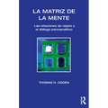 La Matriz de la Mente: Las Relaciones de Objeto Y Psicoanalitico