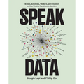 Speak Data: Artists, Scientists, Thinkers, and Dreamers on How We Live Our Lives in Numbers