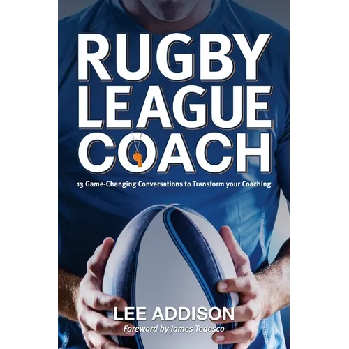 Rugby League Coach: 13 Game-Changing Conversations to Transform your Coaching