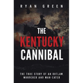 The Kentucky Cannibal: The True Story of an Outlaw, Murderer and Man-Eater