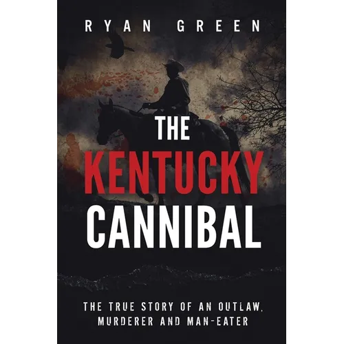 The Kentucky Cannibal: The True Story of an Outlaw, Murderer and Man-Eater
