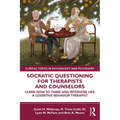 Socratic Questioning for Therapists and Counselors: Learn How to Think and Intervene Like a Cognitive Behavior Therapist