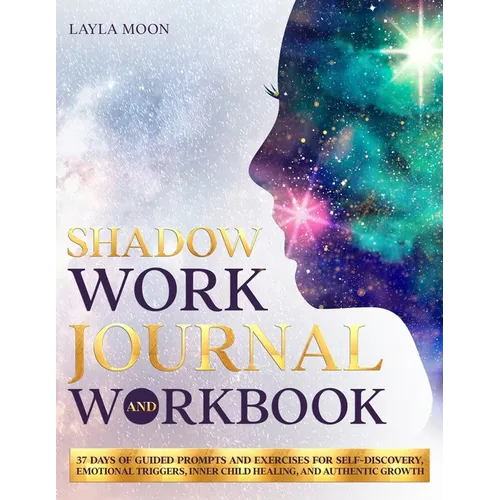 Shadow Work Journal and Workbook: 37 Days of Guided Prompts and Exercises for Self-Discovery, Emotional Triggers, Inner Child Healing, and Authentic G