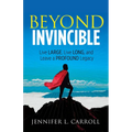Beyond Invincible: Live Large, Live Long and Leave a Profound Legacy