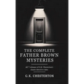 The Complete Father Brown Mysteries: All 7 Volumes of G.K. Chesterton's Classic Detective Tales