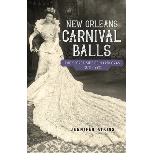 New Orleans Carnival Balls: The Secret Side of Mardi Gras, 1870-1920