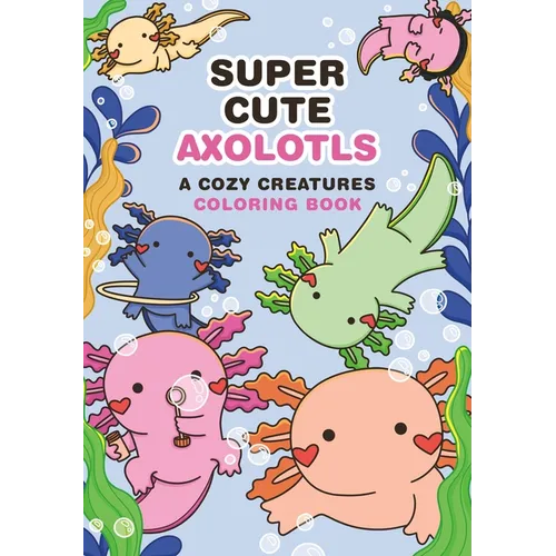 Super-Cute Axolotls: A Cozy Creatures Coloring Book
