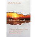 Hold On to What Is Good: A Dementia Caregiver's Story and a Memorial to an Exceptional Being