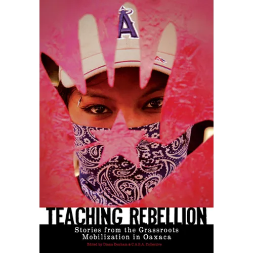 Teaching Rebellion: Stories from the Grassroots Mobilization in Oaxaca