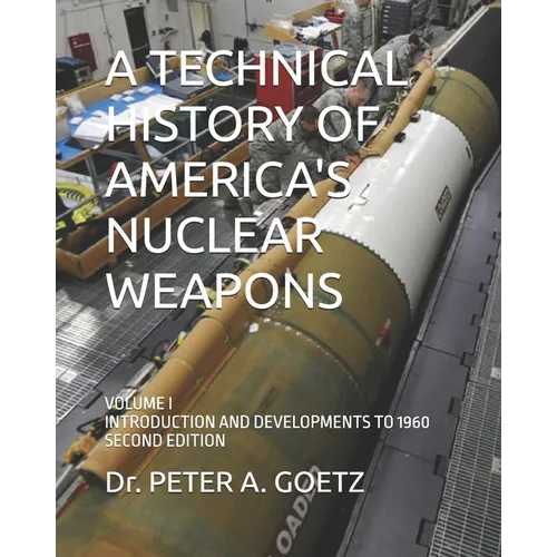 A Technical History of America's Nuclear Weapons: Volume I - Introduction and Developments to 1960 - Second Edition
