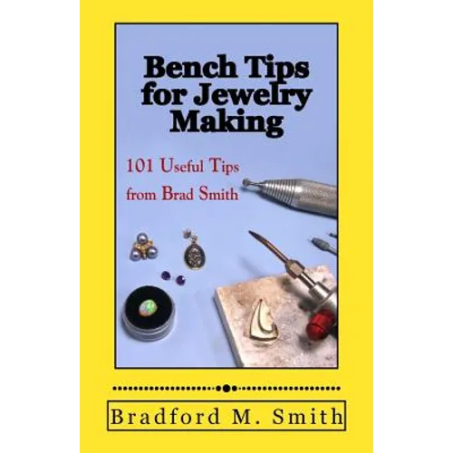 Bench Tips for Jewelry Making: 101 Useful Tips from Brad Smith