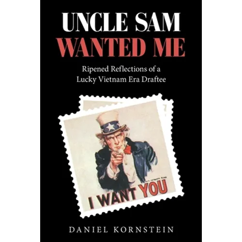 Uncle Sam Wanted Me: Ripened Reflections of a Lucky Vietnam Era Draftee