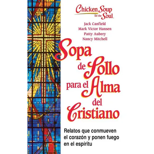Sopa de Pollo Para Alma del Cristiano: Relatos Que Conmueven El Corazón Y Ponen Fuego En El Espíritu