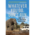 Whatever You Do, Don't Run: True Tales of a Botswana Safari Guide