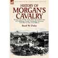 History of Morgan's Cavalry: an Account of One of the Most Successful Units of Confederate Cavalry During the American Civil War by One of its Officer