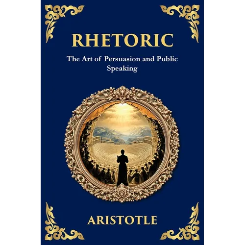 Rhetoric: The Art of Persuasion and Public Speaking