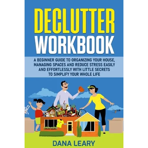 Declutter Workbook: A Beginner Guide to Organizing your House, Managing Spaces and Reduce Stress Easily and Effortlessly with Little Secrets to Simpli