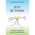Just Be There: A Gentle Guide for Life's Final Moments