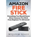 Amazon Fire Stick: Everything You Should Know About Amazon Fire Stick From Beginner To Advanced