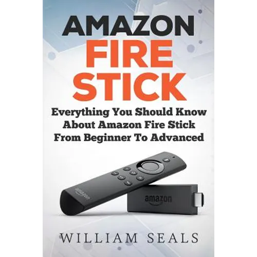 Amazon Fire Stick: Everything You Should Know About Amazon Fire Stick From Beginner To Advanced