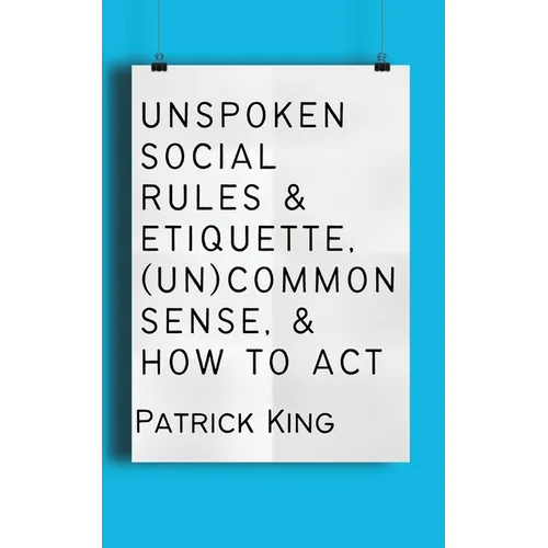Unspoken Social Rules & Etiquette, (Un)common Sense, & How to Act