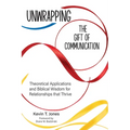 Unwrapping the Gift of Communication: Theoretical Applications and Biblical Wisdom for Relationships that Thrive