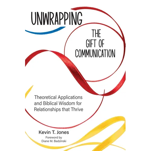 Unwrapping the Gift of Communication: Theoretical Applications and Biblical Wisdom for Relationships that Thrive