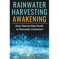 Rainwater Harvesting Awakening: Easy Step-by-Step Guide to Rainwater Catchment