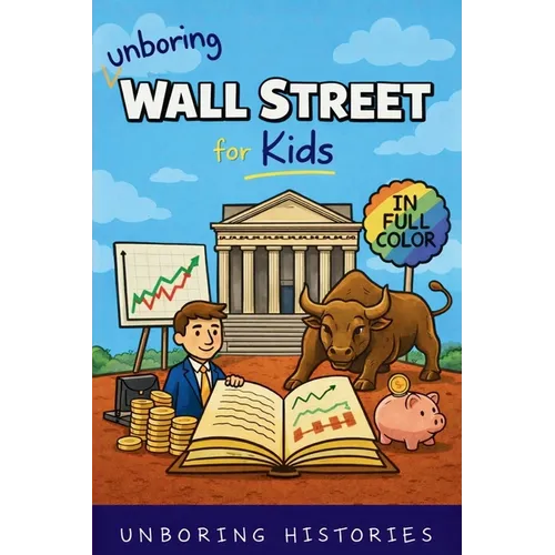 Unboring Wall Street for Kids: Funny, Interesting, Concise Guide to the Wall Street, Money, Investing, and Wild True Stories You Won't Believe Are Rea