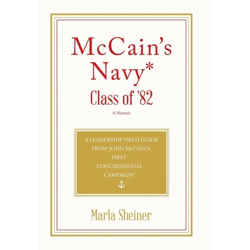 McCain's Navy* Class of '82: A Leadership Field Guide From John McCain's First Congressional Campaign*