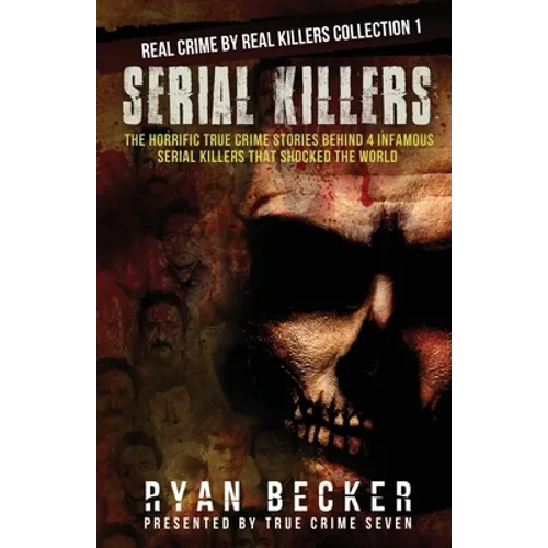 Serial Killers: The Horrific True Crime Stories Behind 4 Infamous Serial Killers That Shocked The World