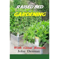 Raised Bed Gardening With Great Results: A book on plant rotation, soil, irrigation, designs, ideas and for growing vegetables in the home garden