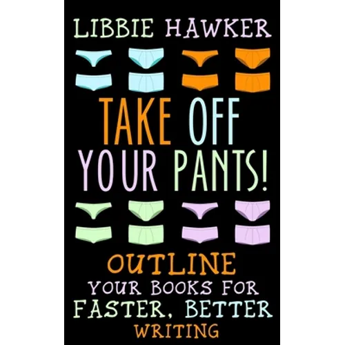 Take Off Your Pants!: Outline Your Books for Faster, Better Writing