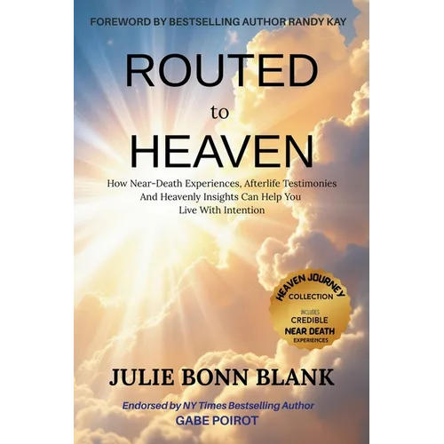Routed to Heaven: How Near-Death Experiences, Afterlife Testimonies And Heavenly Insights Can Help You Live With Intention