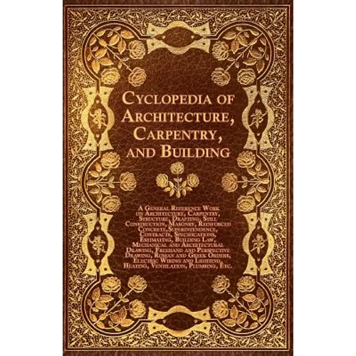 Cyclopedia of Architecture, Carpentry, and Building - A General Reference Work on Architecture, Carpentry, Structure, Drafting, Still Construction, Ma