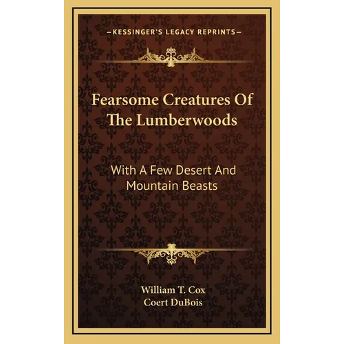 Fearsome Creatures Of The Lumberwoods: With A Few Desert And Mountain Beasts