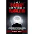 Dark Psychology and Forbidden Manipulation: Discover Secret Techniques for Mental Domination and Emotional Blackmail Using Subliminal Persuasion, Dark