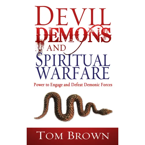 Devil, Demons, and Spiritual Warfare: The Power to Engage and Defeat Demonic Forces