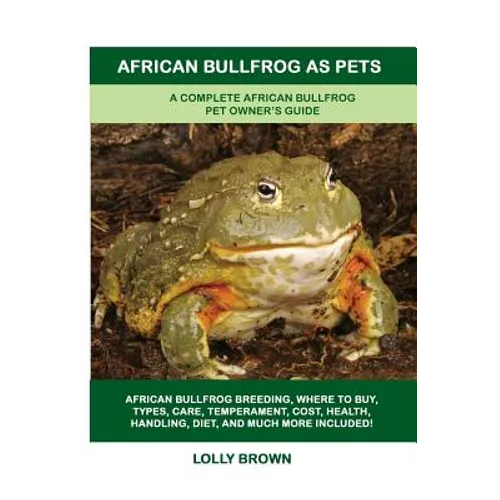 African Bullfrog as Pets: A Complete African Bullfrog Pet Owner's Guide