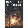 In Spite of the Dark: A Collection of Poetry and Prose