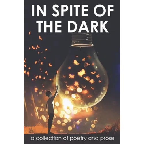 In Spite of the Dark: A Collection of Poetry and Prose