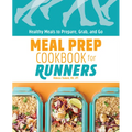 Meal Prep Cookbook for Runners: Healthy Meals to Prepare, Grab, and Go