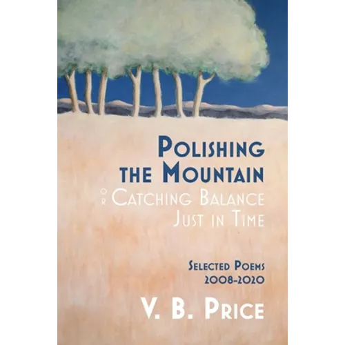 Polishing the Mountain, or Catching Balance Just in Time: Selected Poems 2008-2020