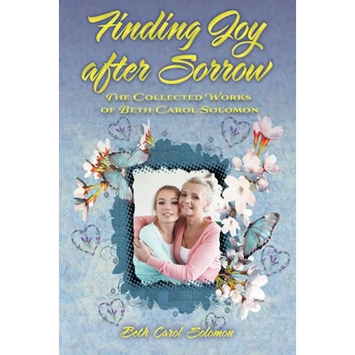 Finding Joy after Sorrow: The Collected Works of Beth Carol Solomon