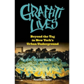 Graffiti Lives: Beyond the Tag in New Yorkas Urban Underground