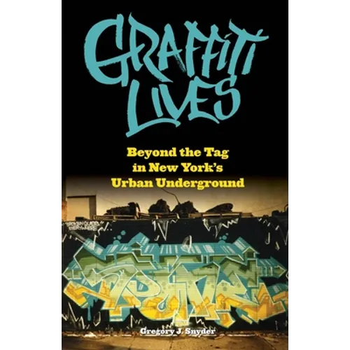 Graffiti Lives: Beyond the Tag in New Yorkas Urban Underground