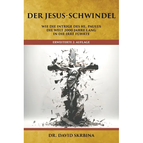 Der Jesus-Schwindel: Wie die Intrige des Hl. Paulus die Welt 2000 Jahre lang in die Irre führte